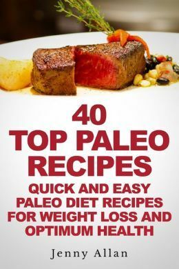 40 Top Paleo Recipes: Quick and Easy Paleo Diet Recipes for Weight Loss and Optimum Health by Jenny Allan