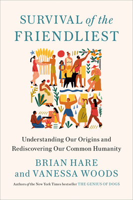 Survival of the Friendliest: Why We Love Insiders and Hate Outsiders, and How We Can Rediscover Our Common Humanity by Brian Hare, Vanessa Woods