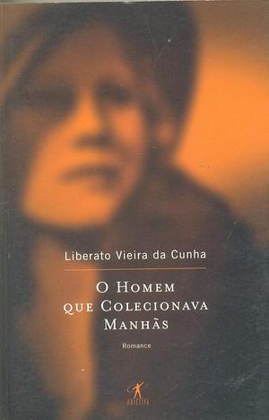 O homem que colecionava manhãs by Liberato Vieira da Cunha