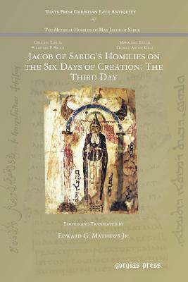 Jacob of Sarug's Homilies on the Six Days of Creation: The Third Day by Edward G. Mathews Jr