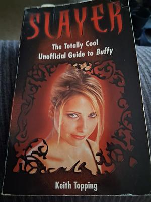 Slayer: An Expanded and Updated Unofficial and Unauthorised Guide to Buffy the Vampire Slayer by Keith Topping by Keith Topping