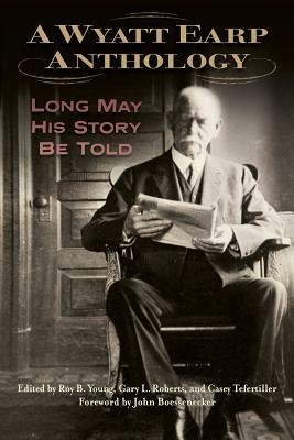 A Wyatt Earp Anthology: Long May His Story Be Told by 