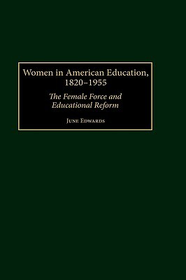 Women in American Education, 1820-1955: The Female Force and Educational Reform by June Edwards