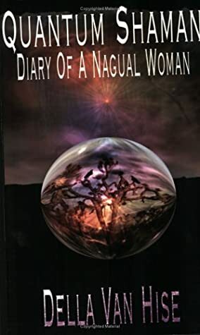 Quantum Shaman: Diary of a Nagual Woman by Della Van Hise