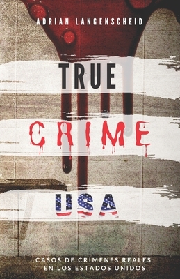 TRUE CRIME USA - Casos de crímenes reales en los Estados Unidos - Adrian Langenscheid: 14 historias cortas impactantes de la vida real by Adrian Langenscheid
