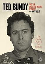 Ted Bundy and The Unsolved Murder Epidemic: The Dark Figure of Crime by Matt DeLisi