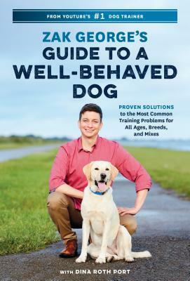 Zak George's Guide to a Well-Behaved Dog: Proven Solutions to the Most Common Training Problems for All Ages, Breeds, and Mixes by Dina Roth Port, Zak George