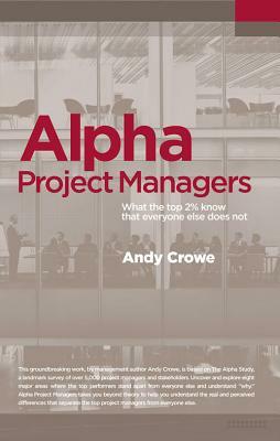 Alpha Project Managers: What the Top 2% Know That Everyone Else Does Not by Andy Crowe