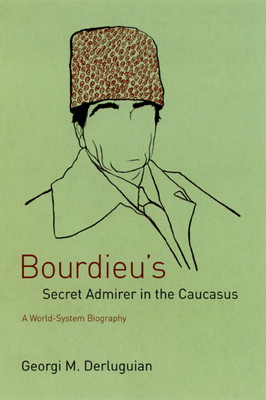 Bourdieu's Secret Admirer in the Caucasus: A World-System Biography by Georgi M. Derluguian