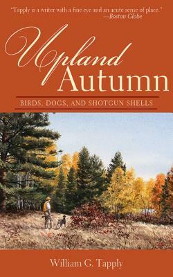 Upland Autumn: Birds, Dogs, and Shotgun Shells by William G. Tapply