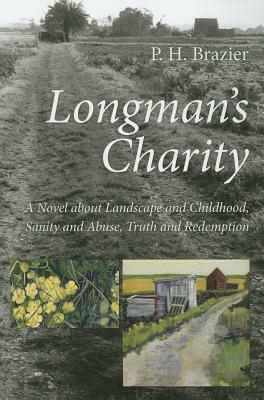 Longman's Charity: A Novel about Landscape and Childhood, Sanity and Abuse, Truth and Redemption by P. H. Brazier