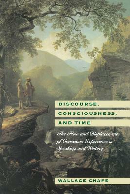 Discourse, Consciousness, and Time: The Flow and Displacement of Conscious Experience in Speaking and Writing by Wallace Chafe