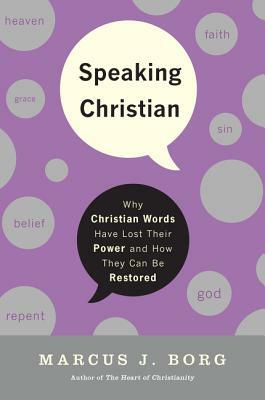 Speaking Christian: Why Christian Words Have Lost Their Meaning and Power - And How They Can Be Restored by Marcus J. Borg