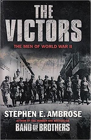 The Victors: The Men Of World War Ii by Stephen E. Ambrose