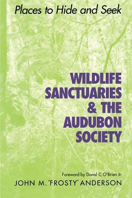 Wildlife Sanctuaries & the Audubon Society: Places to Hide and Seek by John M. Anderson