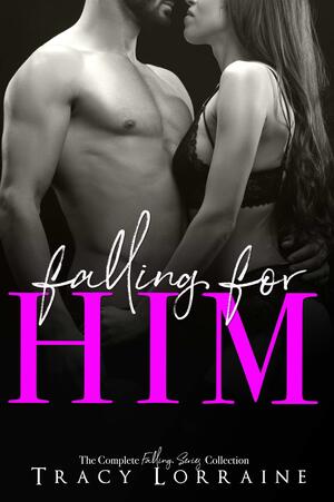 Falling For Him: The Complete Collection by Tracy Lorraine, Tracy Lorraine