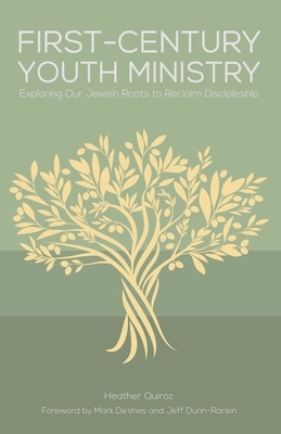 First-Century Youth Ministry: Exploring Our Jewish Roots to Reclaim Discipleship by Heather Quiroz