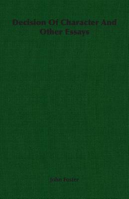 Decision of Character and Other Essays by John Foster