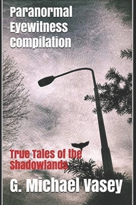 Paranormal Eyewitness Compilation: True Tales of the Shadowlands by G. Michael Vasey