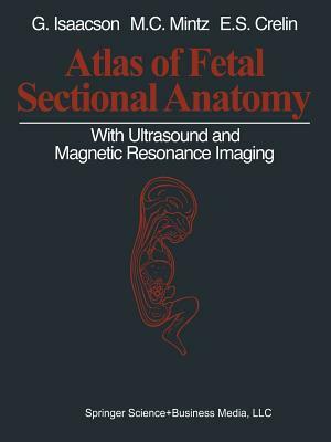 Atlas of Fetal Sectional Anatomy: With Ultrasound and Magnetic Resonance Imaging by Glenn Isaacson, Marshall C. Mintz, Edmund S. Crelin