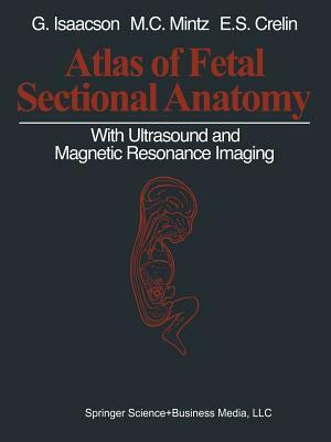 Atlas of Fetal Sectional Anatomy: With Ultrasound and Magnetic Resonance Imaging by Marshall C. Mintz, Edmund S. Crelin, Glenn Isaacson