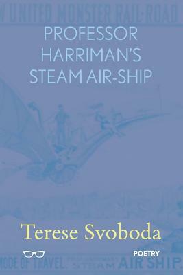 Professor Harriman's Steam Air-Ship by Terese Svoboda