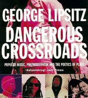 Dangerous Crossroads: Popular Music, Postmodernism and the Poetics of Place by George Lipsitz