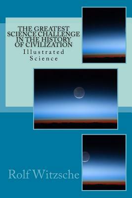 The Greatest Science Challenge in the History of Civilization: Illustrated Science by Rolf A. F. Witzsche