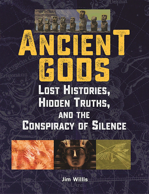 Ancient Gods: Lost Histories, Hidden Truths, and the Conspiracy of Silence by Jim Willis