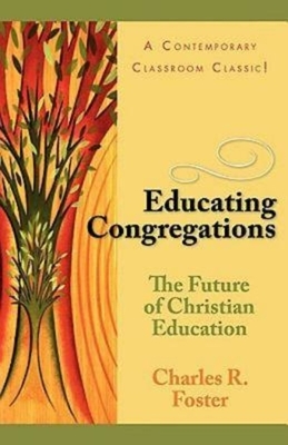 Educating Congregations: The Future of Christian Education by Charles R & Janet T Foster Family Trust