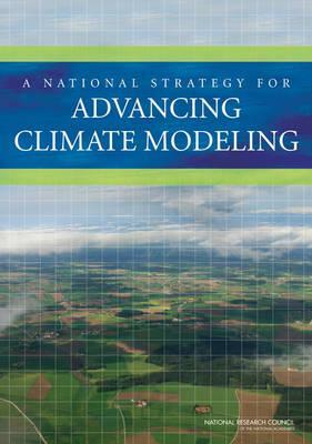 A National Strategy for Advancing Climate Modeling by Board on Atmospheric Sciences and Climat, Division on Earth and Life Studies, Committee on a National Strategy for Adv
