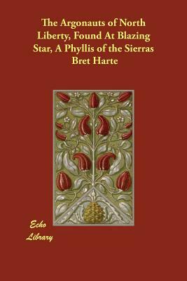 The Argonauts of North Liberty, Found At Blazing Star, A Phyllis of the Sierras by Bret Harte