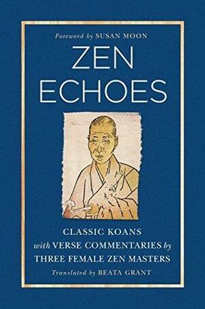 Zen Echoes: Classic Koans with Verse Commentaries by Three Female Chan Masters by Susan Moon