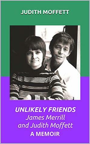 Unlikely Friends James Merrill and Judith Moffett: a Memoir by Judith Moffett