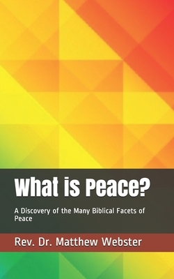 What is Peace?: A Discovery of the Many Biblical Facets of Peace by Matthew Webster