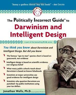 The Politically Incorrect Guide to Darwinism and Intelligent Design by Jonathan Wells