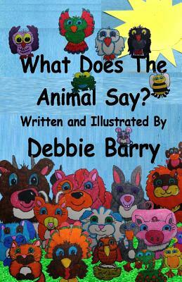 What Does The Animal Say? by Debbie Barry