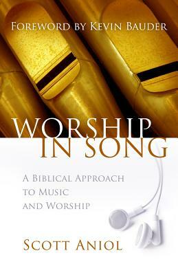 Worship in Song: A Biblical Philosophy of Music and Worship by Scott Aniol