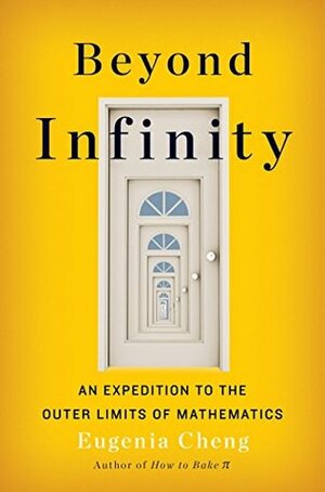 Beyond Infinity: An Expedition to the Outer Limits of Mathematics by Eugenia Cheng