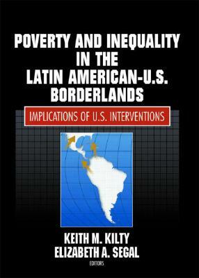 Poverty and Inequality in the Latin American-U.S. Borderlands: Implications of U.S. Interventions by Elizabeth Segal, Keith Kilty