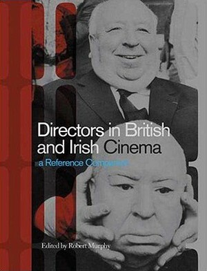 Directors in British and Irish Cinema: A Reference Companion by Robert Murphy