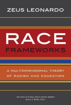 Race Frameworks: A Multidimensional Theory of Racism and Education by Zeus Leonardo
