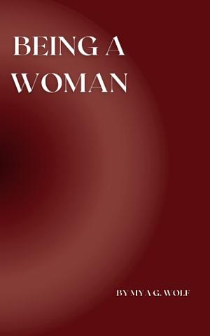 Being a Woman by Mya G. Wolf