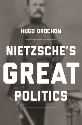 Nietzsche's Great Politics by Hugo Drochon