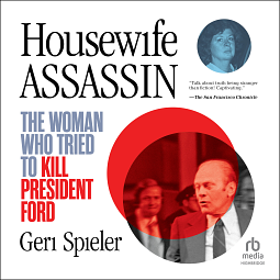 Housewife Assassin: The Woman Who Tried to Kill President Ford by Geri Spieler