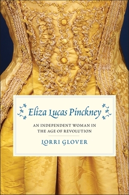 Eliza Lucas Pinckney: An Independent Woman in the Age of Revolution by Lorri Glover