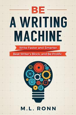 Be a Writing Machine: Write Faster and Smarter, Beat Writer's Block, and Be Prolific by M.L. Ronn