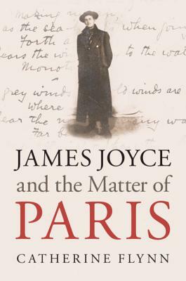 James Joyce and the Matter of Paris by Catherine Flynn