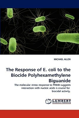 The Response of E. Coli to the Biocide Polyhexamethylene Biguanide by Michael Allen