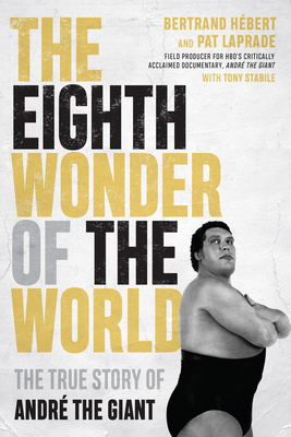 The Eighth Wonder of the World: The True Story of Andr� the Giant by Pat Laprade, Bertrand Hébert